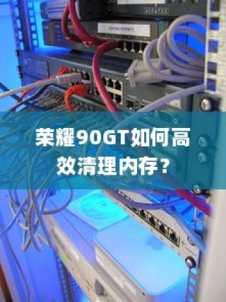 荣耀90GT如何高效清理内存？