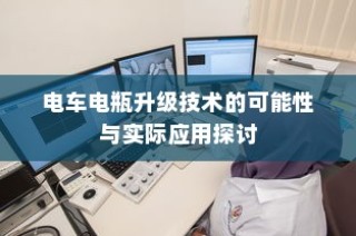 电车电瓶升级技术的探讨，可能性与实际应用分析