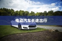 长途出行是否适合购买电动汽车，全面解析与探讨指南