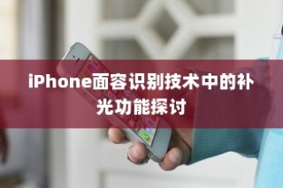 iPhone面容识别技术中的补光功能探讨
