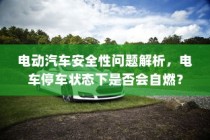 电动汽车安全性解析，停车状态下自燃风险探讨