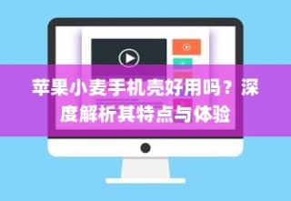 苹果小麦手机壳好用吗？深度解析其特点与体验