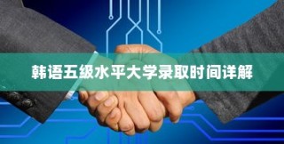 韩语五级水平大学录取时间全解析