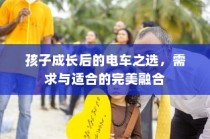 孩子成长路上的电车选择，需求与适合的完美融合