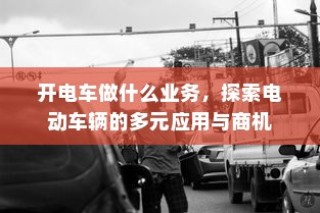 电动车辆的多元应用与商机探索，开电车可涉足哪些业务？