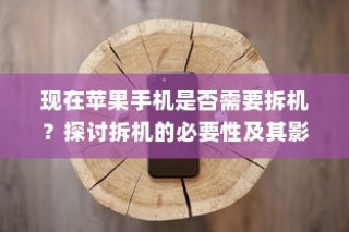 现在苹果手机是否需要拆机？探讨拆机的必要性及其影响