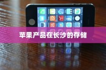 苹果手机在长沙设有仓库吗？探究苹果产品在长沙的存储与配送