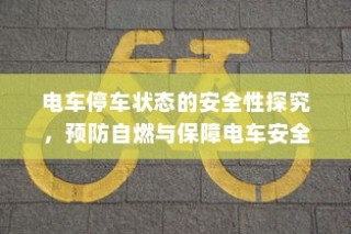 电车停车状态安全性探究，预防自燃，保障电车安全举措