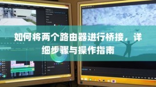 如何将两个路由器进行桥接，详细步骤与操作指南