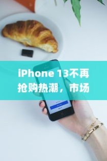 iPhone 13不再抢购热潮，市场供应稳定与技术发展的共赢时刻