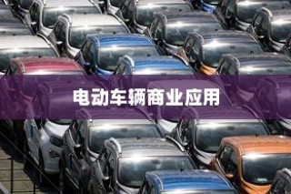 电动车辆商业应用领域探索，涉足哪些领域可开创电车事业新篇章？