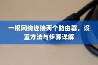 一根网线连接两个路由器，设置方法与步骤详解