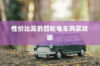 四轮电车选购指南，性价比高的四轮电车购买攻略与指南