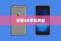 苹果XR手机有几种？全面解析苹果XR系列手机种类及其特点