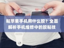 粘苹果手机用什么胶？全面解析手机维修中的胶粘技术