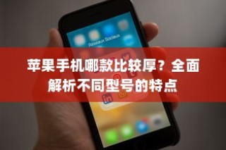 苹果手机哪款比较厚？全面解析不同型号的特点