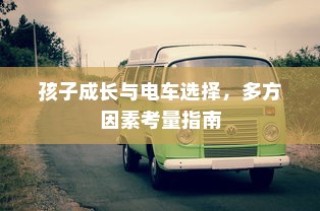孩子成长与电车选择，多方因素考量指南全解析