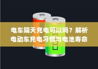 电动车充电习惯与电池寿命，隔天充电是否可行？