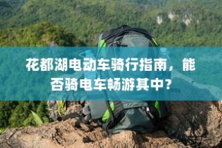 花都湖电动车骑行攻略，畅游湖光山色，电车之旅指南