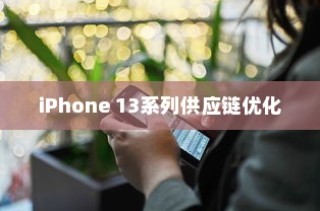 iPhone 13系列不再抢购热潮，供应链优化与市场趋势分析