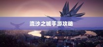 流沙之城手游攻略，揭秘神秘之城的秘密