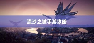 流沙之城手游攻略，揭秘神秘之城的秘密