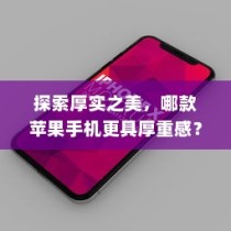 探索厚实之美，哪款苹果手机更具厚重感？
