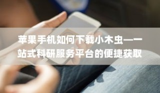 苹果手机如何下载小木虫—一站式科研服务平台的便捷获取方式