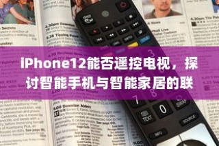 iPhone12能否遥控电视，探讨智能手机与智能家居的联动