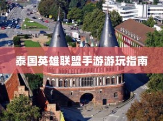 泰国英雄联盟手游游玩攻略指南