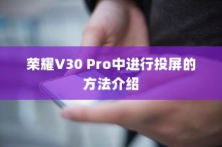 荣耀V30 Pro中进行投屏的方法介绍