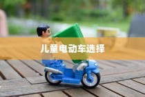 儿童电动车选择全解析，成长阶段电车推荐及指南！