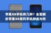 苹果XR手机有几种？全面解析苹果XR系列手机种类与特点