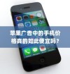 苹果广告中的手机价格真的如此便宜吗？