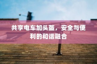 共享电车配备头盔，安全与便利的完美结合