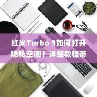 红米Turbo 3如何打开隐私空间？详细教程带你轻松操作