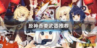 原神香菱武器匣里灭辰 原神香菱武器选择：匣里灭辰深度解析