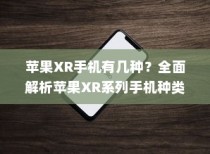 苹果XR手机有几种？全面解析苹果XR系列手机种类与特点