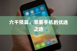 六千预算，苹果手机的优选之选
