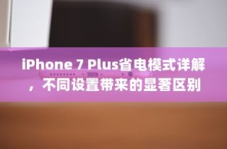 iPhone 7 Plus省电模式详解，不同设置带来的显著区别