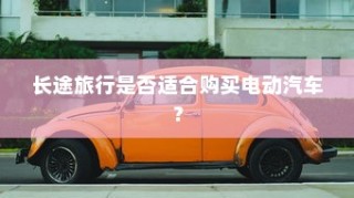 长途旅行是否适宜选择电动汽车？