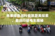 未来绿色出行极致距离探索，最远行驶电车大揭秘
