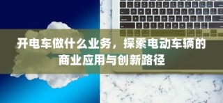 电动车辆商业应用与创新路径探索，开电车业务的多元机遇与挑战