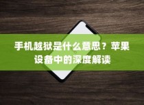 手机越狱是什么意思？苹果设备中的深度解读