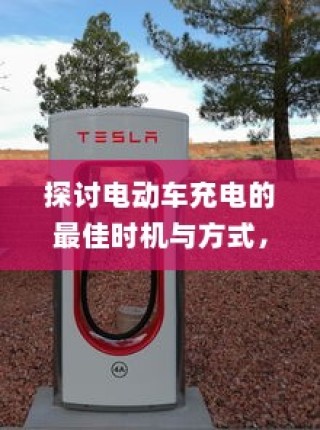 电动车充电最佳时机与方式探讨，电车是否需要等到用完再充电？
