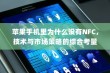 苹果手机里为什么没有NFC，技术与市场策略的综合考量