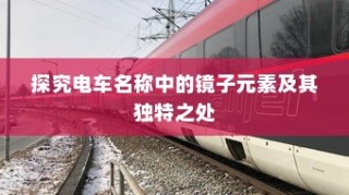 电车名称中的镜子元素，独特之处探究