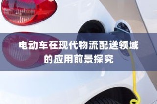 电动车在现代物流配送领域的应用前景深度探究