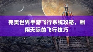完美世界手游飞行系统攻略，翱翔天际的飞行技巧全解析
