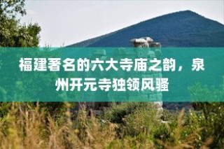 福建著名的六大寺庙之韵，泉州开元寺独领风骚